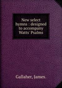 New select hymns : designed to accompany Watts