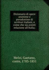 Dizionario di opere anonime e pseudonime di scrittori italiani, o come che sia aventi relazione all