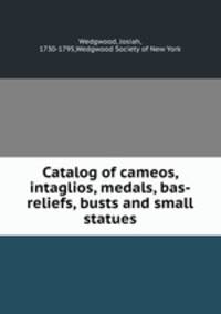 Catalog of cameos, intaglios, medals, bas-reliefs, busts and small statues