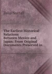The Earliest Historical Relations Between Mexico and Japan: From Original Documents Preserved in .