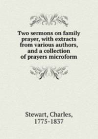 Two sermons on family prayer, with extracts from various authors, and a collection of prayers microform