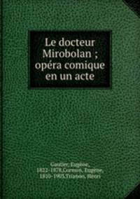 Le docteur Mirobolan ; opera comique en un acte