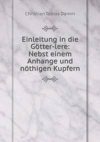 Einleitung in die Gotter-lere: Nebst einem Anhange und nothigen Kupfern
