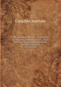 The Canadian journal ; a repertory of industry, science, and art ; and a record of the proceedings of the Canadian Institute. v. 2 1853/54