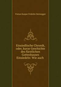 Einsiedlische Chronik, oder, kurze Geschichte des furstlichen Gotteshauses Einsiedeln: Wie auch .