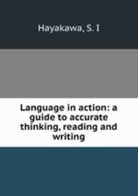Language in action: a guide to accurate thinking, reading and writing
