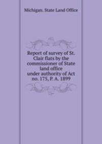 Report of survey of St. Clair flats by the commissioner of State land office under authority of Act no. 175, P. A. 1899