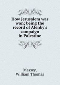 How Jerusalem was won; being the record of Alenby