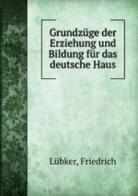 Grundzuge der Erziehung und Bildung fur das deutsche Haus
