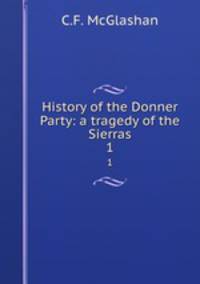 History of the Donner Party: a tragedy of the Sierras. 1