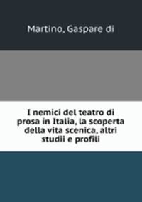 I nemici del teatro di prosa in Italia, la scoperta della vita scenica, altri studii e profili