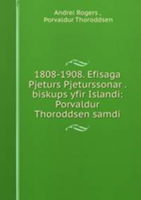 1808-1908. Efisaga Pjeturs Pjeturssonar . biskups yfir Islandi: Porvaldur Thoroddsen samdi