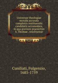 Universae theologiae moralis accurata complexio instituendis candidatis accomodata, in qua graviore praesertim S. Thomae . resolvuntur