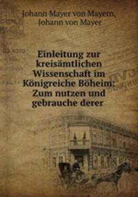 Einleitung zur kreisamtlichen Wissenschaft im Konigreiche Boheim: Zum nutzen und gebrauche derer .