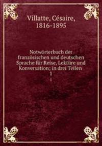 Notworterbuch der franzosischen und deutschen Sprache fur Reise, Lekture und Konversation; in drei Teilen