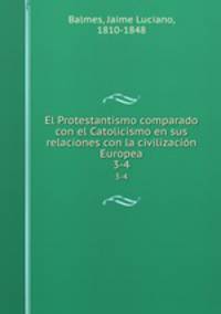 El Protestantismo comparado con el Catolicismo en sus relaciones con la civilizacin Europea. 3-4
