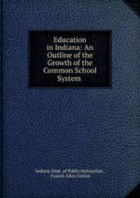 Education in Indiana: An Outline of the Growth of the Common School System .