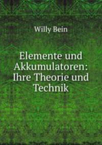 Elemente und Akkumulatoren: Ihre Theorie und Technik