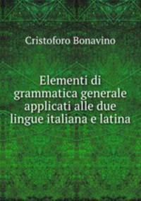 Elementi di grammatica generale applicati alle due lingue italiana e latina