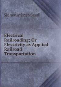 Electrical Railroading; Or Electricity as Applied Railroad Transportation
