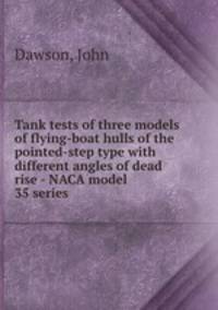 Tank tests of three models of flying-boat hulls of the pointed-step type with different angles of dead rise - NACA model 35 series