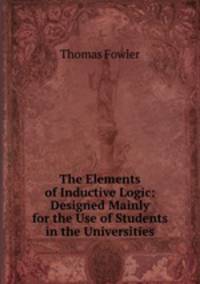 The Elements of Inductive Logic: Designed Mainly for the Use of Students in the Universities