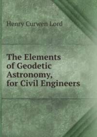The Elements of Geodetic Astronomy, for Civil Engineers
