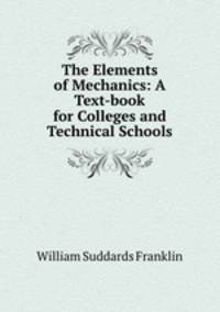 The Elements of Mechanics: A Text-book for Colleges and Technical Schools