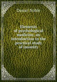Elements of psychological medicine, an introduction to the practical study of insanity