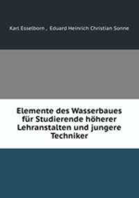 Elemente des Wasserbaues fur Studierende hoherer Lehranstalten und jungere Techniker