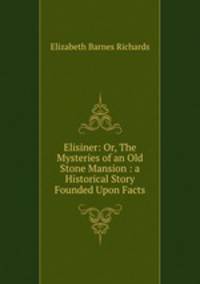 Elisiner: Or, The Mysteries of an Old Stone Mansion : a Historical Story Founded Upon Facts