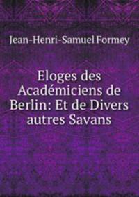 Eloges des Academiciens de Berlin: Et de Divers autres Savans