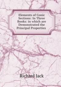 Elements of Conic Sections: In Three Books: in which are Demonstrated the Principal Properties .