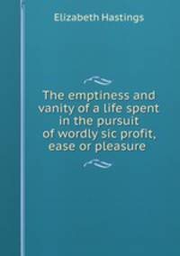 The emptiness and vanity of a life spent in the pursuit of wordly sic profit, ease or pleasure .