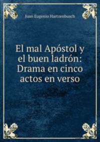 El mal Apostol y el buen ladron: Drama en cinco actos en verso