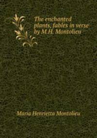 The enchanted plants, fables in verse by M.H. Montolieu.