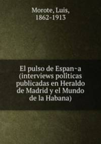 El pulso de Espan?a (interviews poli?ticas publicadas en Heraldo de Madrid y el Mundo de la Habana)