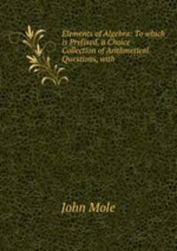 Elements of Algebra: To which is Prefixed, a Choice Collection of Arithmetical Questions, with .
