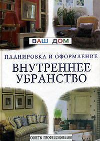 Внутреннее убранство /Советы профессионалов /Пер. с англ. - (Ваш дом: планировка и оформление)