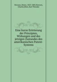 Eine kurze Erorterung der Prinzipien, Wirkungen und des jetzigen Zustandes des amerikanischen Patent-Systems