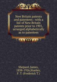 New Britain patents and patentees : with a list of New Britain patents prior to 1901, arranged alphabetically as to patentees