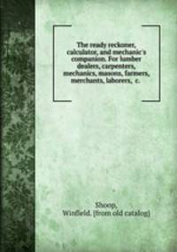 The ready reckoner, calculator, and mechanic