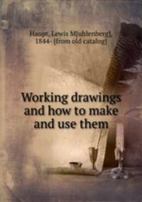 Working drawings and how to make and use them