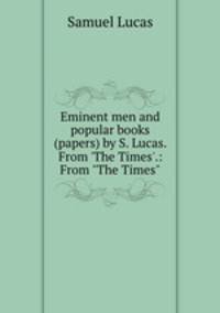 Eminent men and popular books (papers) by S. Lucas. From `The Times`.: From "The Times".