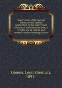 Supervision of the special subjects with special application to the supervision of manual and industrial arts; a text for use in college and normal teacher-training classes