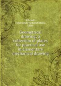 Geometrical drawing; a collection of plates for practical use in elementary mechanical drawing
