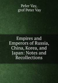 Empires and Emperors of Russia, China, Korea, and Japan: Notes and Recollections