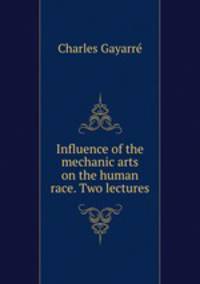 Influence of the mechanic arts on the human race. Two lectures