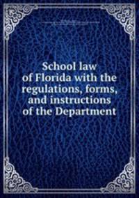 School law of Florida with the regulations, forms, and instructions of the Department