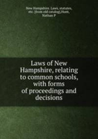 Laws of New Hampshire, relating to common schools, with forms of proceedings and decisions